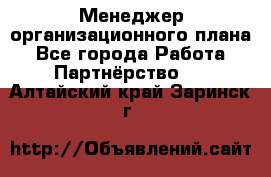 Менеджер организационного плана - Все города Работа » Партнёрство   . Алтайский край,Заринск г.